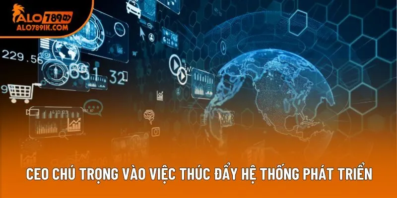 CEO chú trọng vào việc thúc đẩy hệ thống phát triển CEO chú trọng vào việc thúc đẩy hệ thống phát triển