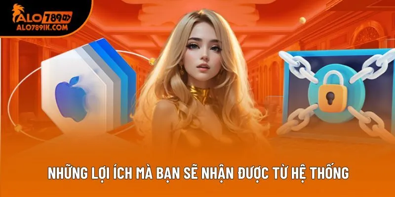Những lợi ích mà bạn sẽ nhận được từ hệ thống Những lợi ích mà bạn sẽ nhận được từ hệ thống