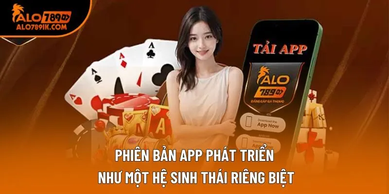 Phiên bản app phát triển như một hệ sinh thái riêng biệt Phiên bản app phát triển như một hệ sinh thái riêng biệt