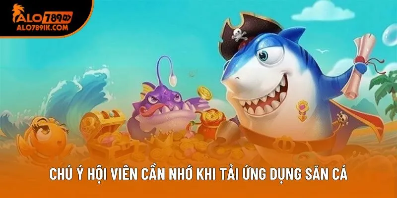Chú ý hội viên cần nhớ khi tải ứng dụng săn cá Chú ý hội viên cần nhớ khi tải ứng dụng săn cá